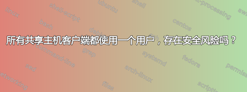 所有共享主机客户端都使用一个用户，存在安全风险吗？