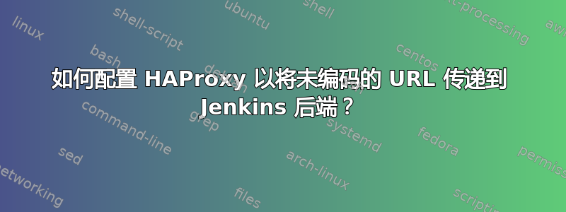 如何配置 HAProxy 以将未编码的 URL 传递到 Jenkins 后端？