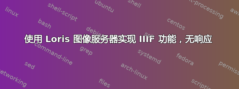 使用 Loris 图像服务器实现 IIIF 功能，无响应