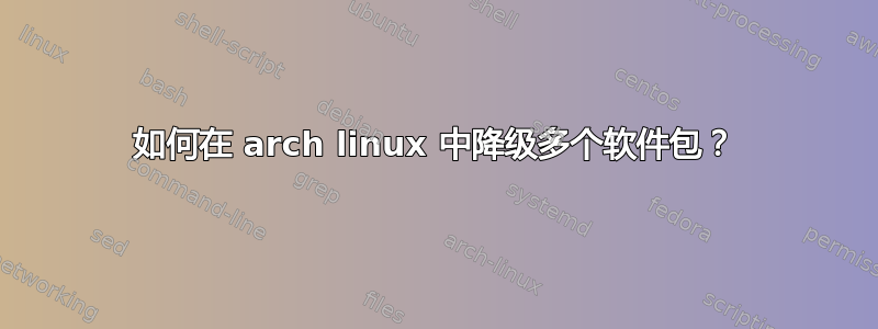 如何在 arch linux 中降级多个软件包？