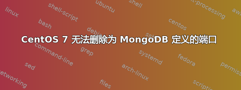 CentOS 7 无法删除为 MongoDB 定义的端口