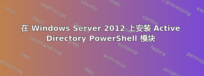 在 Windows Server 2012 上安装 Active Directory PowerShell 模块