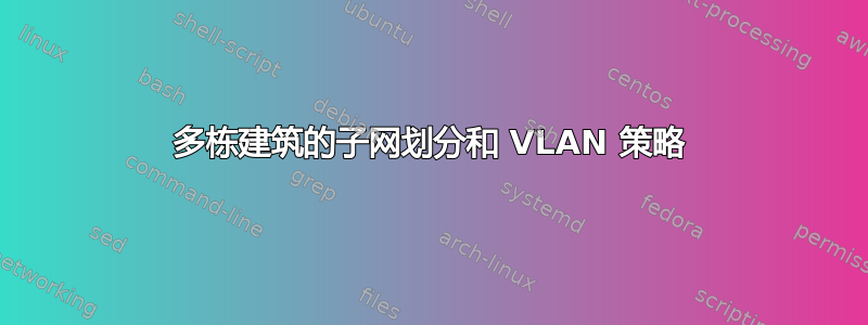 多栋建筑的子网划分和 VLAN 策略