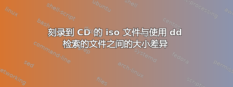 刻录到 CD 的 iso 文件与使用 dd 检索的文件之间的大小差异