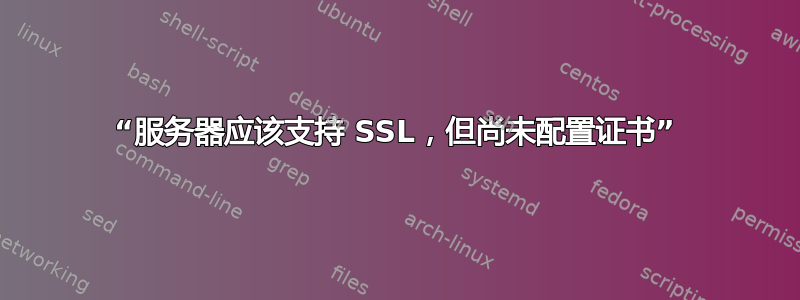 “服务器应该支持 SSL，但尚未配置证书”