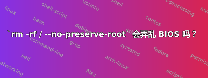 `rm -rf / --no-preserve-root` 会弄乱 BIOS 吗？