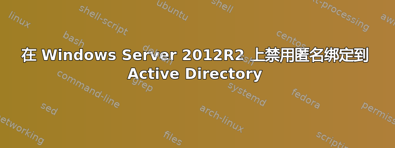 在 Windows Server 2012R2 上禁用匿名绑定到 Active Directory