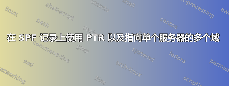 在 SPF 记录上使用 PTR 以及指向单个服务器的多个域