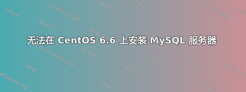 无法在 CentOS 6.6 上安装 MySQL 服务器