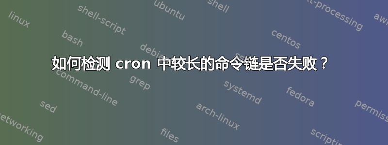 如何检测 cron 中较长的命令链是否失败？