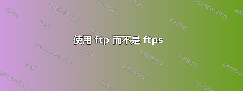 使用 ftp 而不是 ftps 