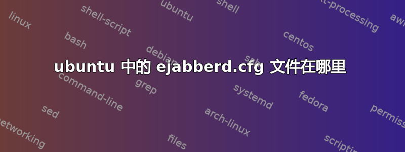 ubuntu 中的 ejabberd.cfg 文件在哪里