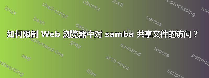 如何限制 Web 浏览器中对 samba 共享文件的访问？