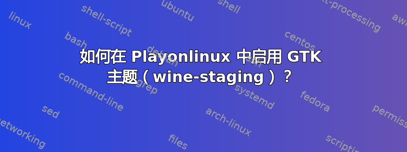 如何在 Playonlinux 中启用 GTK 主题（wine-staging）？