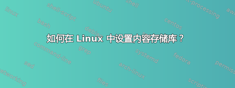 如何在 Linux 中设置内容存储库？