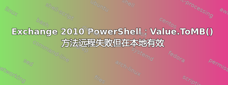 Exchange 2010 PowerShell：Value.ToMB() 方法远程失败但在本地有效