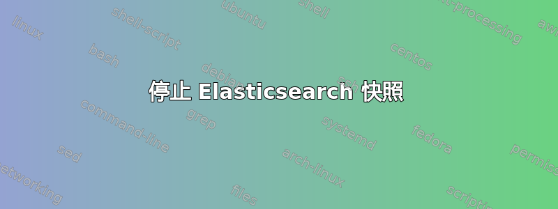 停止 Elasticsearch 快照