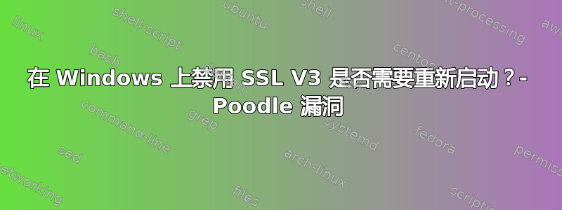 在 Windows 上禁用 SSL V3 是否需要重新启动？- Poodle 漏洞