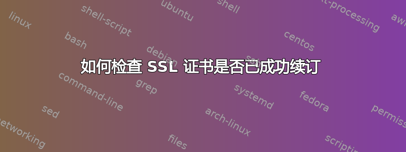 如何检查 SSL 证书是否已成功续订