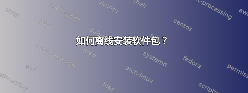 如何离线安装软件包？