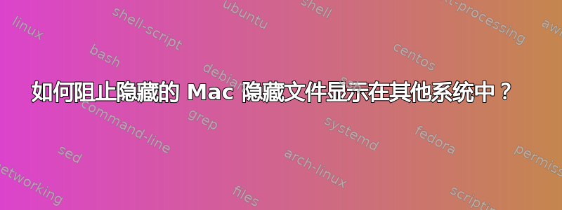 如何阻止隐藏的 Mac 隐藏文件显示在其他系统中？ 