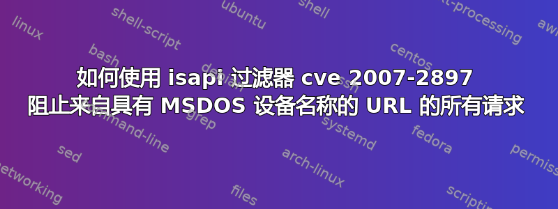 如何使用 isapi 过滤器 cve 2007-2897 阻止来自具有 MSDOS 设备名称的 URL 的所有请求