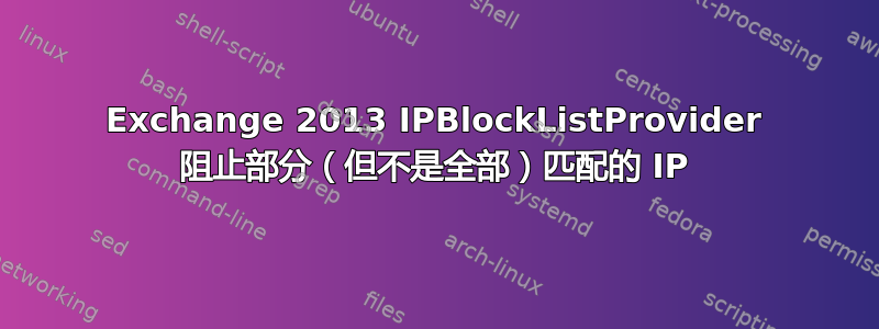 Exchange 2013 IPBlockListProvider 阻止部分（但不是全部）匹配的 IP