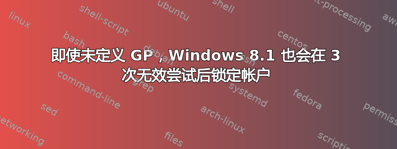 即使未定义 GP，Windows 8.1 也会在 3 次无效尝试后锁定帐户