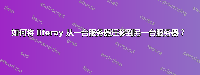 如何将 liferay 从一台服务器迁移到另一台服务器？