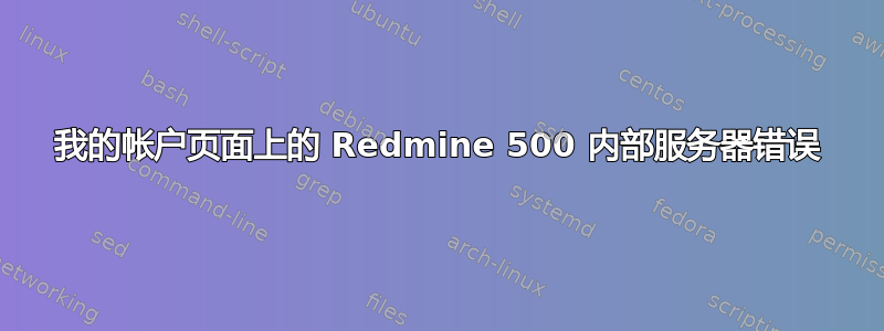 我的帐户页面上的 Redmine 500 内部服务器错误