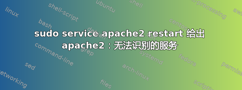 sudo service apache2 restart 给出 apache2：无法识别的服务