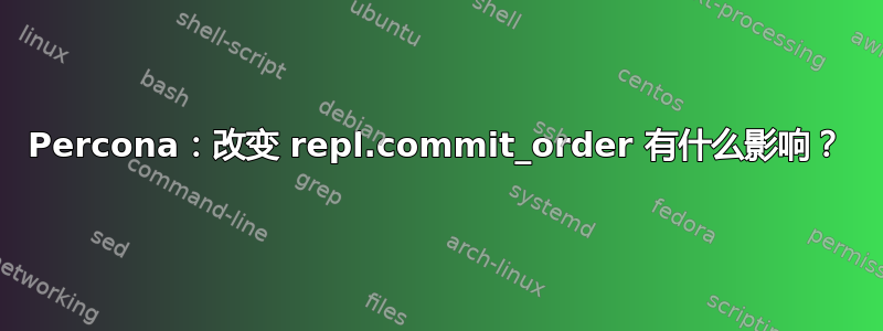 Percona：改变 repl.commit_order 有什么影响？