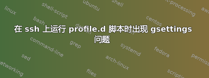 在 ssh 上运行 profile.d 脚本时出现 gsettings 问题 