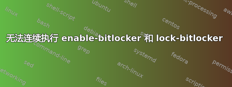 无法连续执行 enable-bitlocker 和 lock-bitlocker