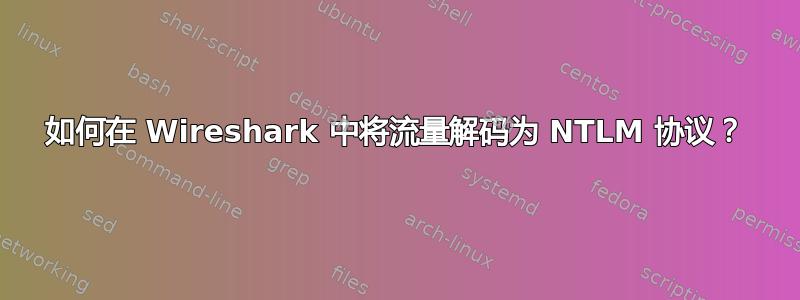 如何在 Wireshark 中将流量解码为 NTLM 协议？