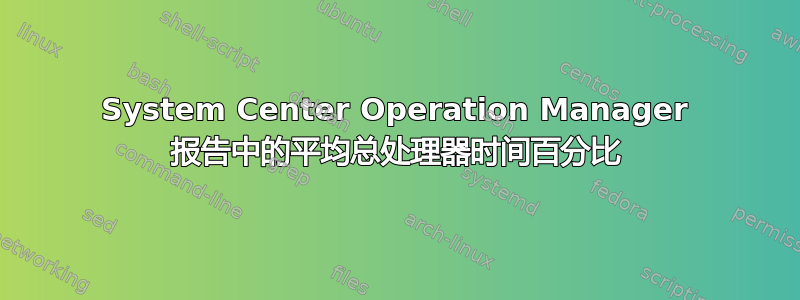 System Center Operation Manager 报告中的平均总处理器时间百分比