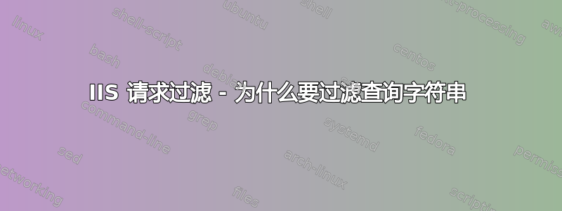 IIS 请求过滤 - 为什么要过滤查询字符串