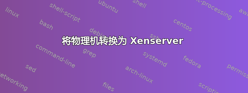 将物理机转换为 Xenserver