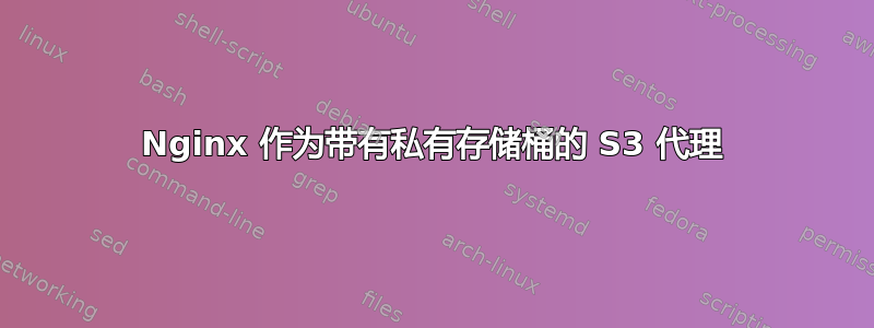 Nginx 作为带有私有存储桶的 S3 代理