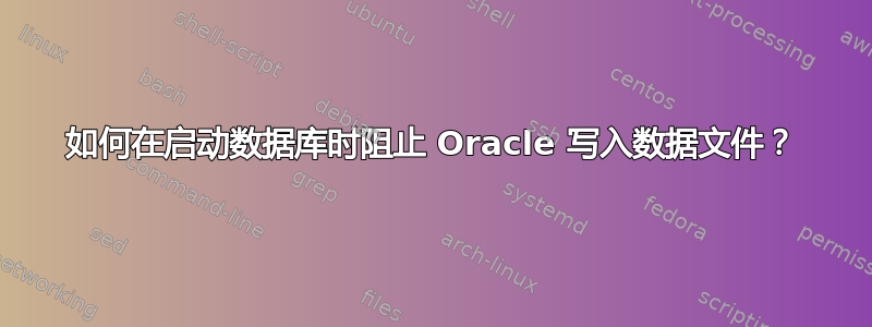 如何在启动数据库时阻止 Oracle 写入数据文件？