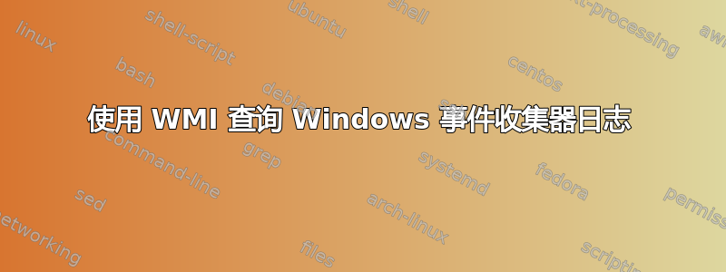 使用 WMI 查询 Windows 事件收集器日志