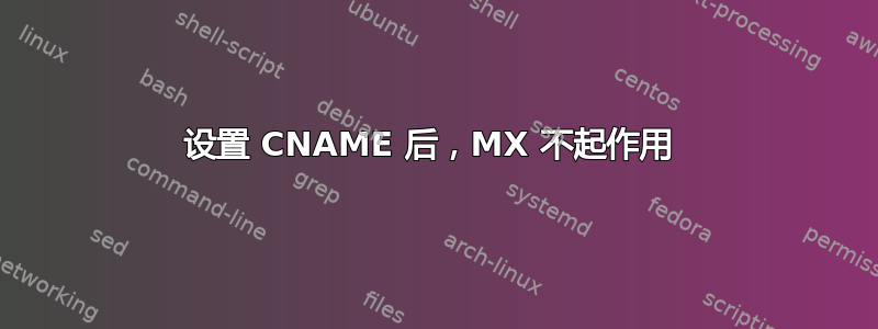 设置 CNAME 后，MX 不起作用 