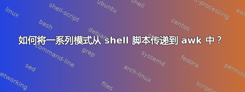 如何将一系列模式从 shell 脚本传递到 awk 中？