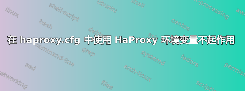 在 haproxy.cfg 中使用 HaProxy 环境变量不起作用