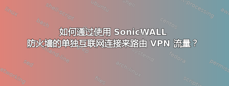 如何通过使用 SonicWALL 防火墙的单独互联网连接来路由 VPN 流量？