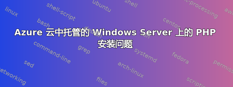 Azure 云中托管的 Windows Server 上的 PHP 安装问题