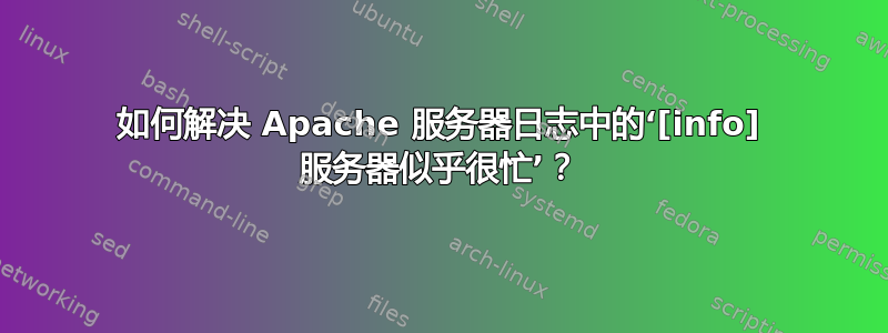 如何解决 Apache 服务器日志中的‘[info] 服务器似乎很忙’？