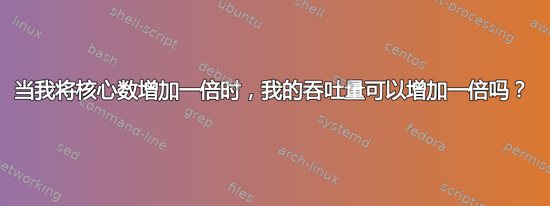 当我将核心数增加一倍时，我的吞吐量可以增加一倍吗？