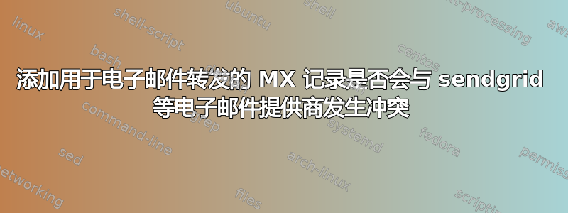 添加用于电子邮件转发的 MX 记录是否会与 sendgrid 等电子邮件提供商发生冲突