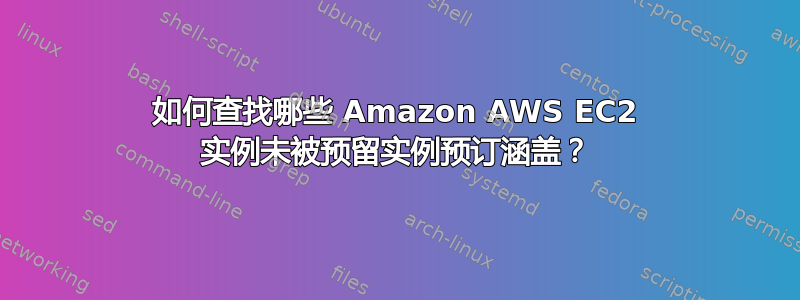 如何查找哪些 Amazon AWS EC2 实例未被预留实例预订涵盖？